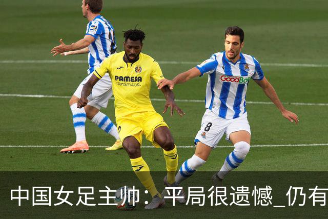 中国女足主帅：平局很遗憾 仍有信心以小组头名出线