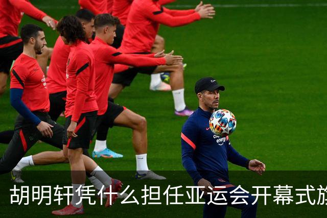胡明轩凭什么担任亚运会开幕式旗手？